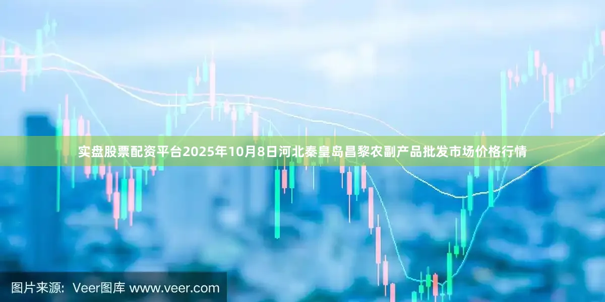 实盘股票配资平台2025年10月8日河北秦皇岛昌黎农副产品批发市场价格行情