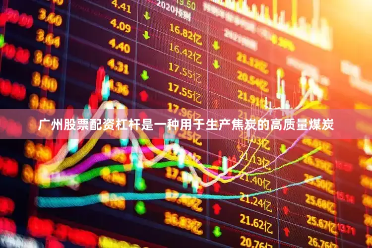广州股票配资杠杆是一种用于生产焦炭的高质量煤炭